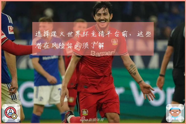 选择烽火世界杯竞猜平台前,这些潜在风险你必须了解