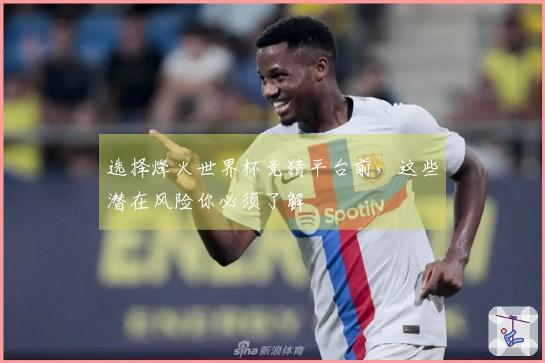 选择烽火世界杯竞猜平台前，这些潜在风险你必须了解
